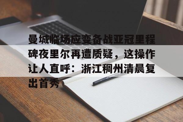 曼城临场应变备战亚冠里程碑夜里尔再遭质疑，这操作让人直呼：浙江稠州清晨复出首秀